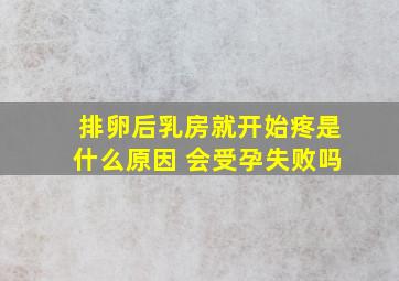 排卵后乳房就开始疼是什么原因 会受孕失败吗